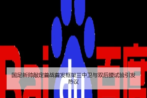 国足新帅敲定首战首发框架三中卫与双后腰试验引发热议
